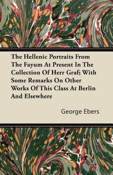portada the hellenic portraits from the fayum at present in the collection of herr graf; with some remarks on other works of this class at berlin and elsewher (en Inglés)