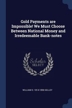 portada Gold Payments are Impossible! We Must Choose Between National Money and Irredeemable Bank-notes (en Inglés)