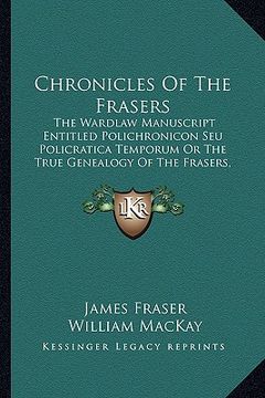 portada chronicles of the frasers: the wardlaw manuscript entitled polichronicon seu policratica temporum or the true genealogy of the frasers, 916-1674 (en Inglés)