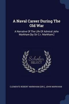 portada A Naval Career During The Old War: A Narrative Of The Life Of Admiral John Markham [by Sir C.r. Markham.] (en Inglés)