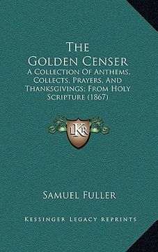 portada the golden censer: a collection of anthems, collects, prayers, and thanksgivings; from holy scripture (1867)