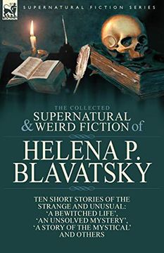 portada The Collected Supernatural and Weird Fiction of Helena p. Blavatsky: Ten Short Stories of the Strange and Unusual Including 'a Bewitched Life', 'an. Of the Mystical', 'the Blue Lotus' and Others 