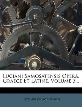 portada Luciani Samosatensis Opera, Graece Et Latine, Volume 3... (en Latin)