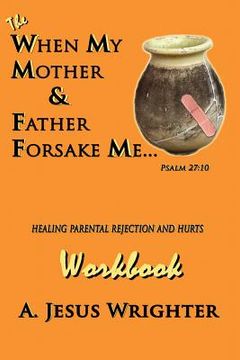 portada When My Mother & Father Forsake Me...The Workbook: Five G.R.A.C.E. Steps for Healing Parental Rejection & Hurts (en Inglés)