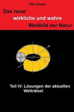 portada Das neue, wirkliche und wahre Weltbild der Natur IV: Lösung der aktuellen Welträtsel der Natur (en Alemán)