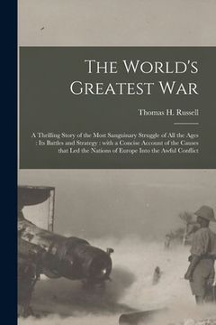 portada The World's Greatest War [microform]: a Thrilling Story of the Most Sanguinary Struggle of All the Ages: Its Battles and Strategy: With a Concise Acco (en Inglés)