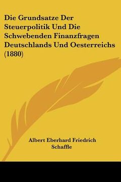 portada Die Grundsatze Der Steuerpolitik Und Die Schwebenden Finanzfragen Deutschlands Und Oesterreichs (1880) (en Alemán)