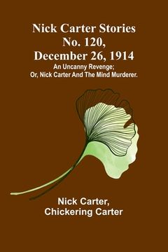 portada Nick Carter Stories No. 120, December 26, 1914: An uncanny revenge; or, Nick Carter and the mind murderer. 