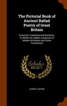 portada The Pictorial Book of Ancient Ballad Poetry of Great Britain: Historical, Traditional and Romantic: To Which Are Added, a Selection of Modern Imitatio (en Inglés)