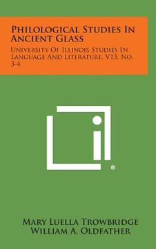 portada Philological Studies In Ancient Glass: University Of Illinois Studies In Language And Literature, V13, No. 3-4 (en Inglés)