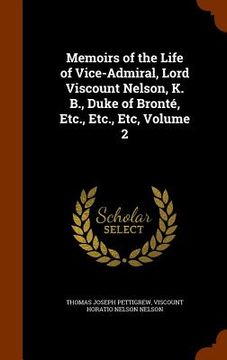 portada Memoirs of the Life of Vice-Admiral, Lord Viscount Nelson, K. B., Duke of Bronté, Etc., Etc., Etc, Volume 2 (en Inglés)