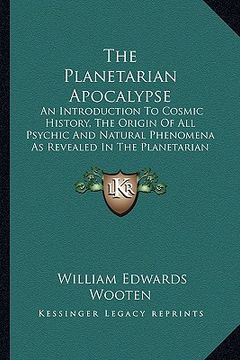 portada the planetarian apocalypse: an introduction to cosmic history, the origin of all psychic and natural phenomena as revealed in the planetarian reli (en Inglés)