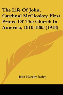 portada the life of john, cardinal mccloskey, first prince of the church in america, 1810-1885 (1918) (en Inglés)