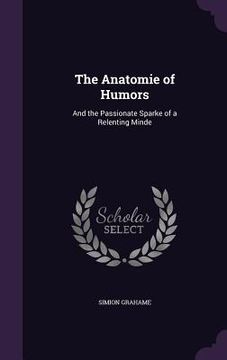 portada The Anatomie of Humors: And the Passionate Sparke of a Relenting Minde (in English)