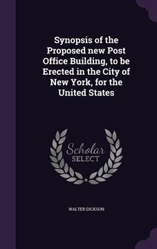 portada Synopsis of the Proposed new Post Office Building, to be Erected in the City of New York, for the United States (en Inglés)