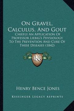 portada on gravel, calculus, and gout: chiefly an application of professor liebig's physiology to the prevention and cure of these diseases (1842) (in English)