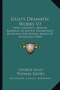 portada lillo's dramatic works v2: fatal curiosity; marina; elmerick; or justice triumphant; brfatal curiosity; marina; elmerick; or justice triumphant; (en Inglés)
