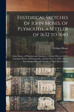 portada Historical Sketches of John Moses, of Plymouth, a Settler of 1632 to 1640; John Moses, of Windsor and Simsbury, a Settler Prior to 1647; and John Mose (en Inglés)