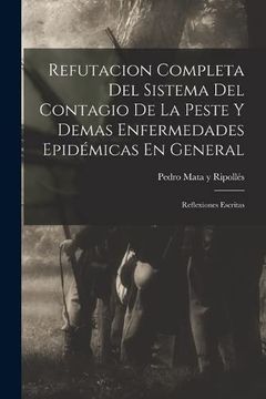 portada Refutacion Completa del Sistema del Contagio de la Peste y Demas Enfermedades Epidemicas en General: Reflexiones Escritas (Paperback)
