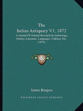 portada the indian antiquary v1, 1872: a journal of oriental research in archeology, history, literature, languages, folklore, etc. (1872) (en Inglés)