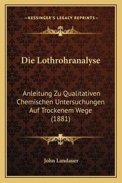 portada Die Lothrohranalyse: Anleitung Zu Qualitativen Chemischen Untersuchungen Auf Trockenem Wege (1881) (en Alemán)