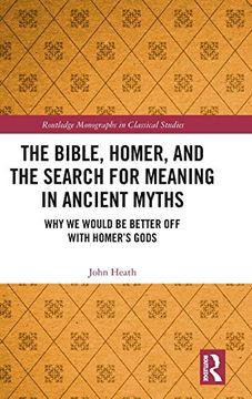 portada The Bible, Homer, and the Search for Meaning in Ancient Myths: Why we Would be Better off With Homer's Gods (Routledge Monographs in Classical Studies) (en Inglés)