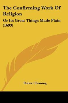 portada the confirming work of religion: or its great things made plain (1693) (en Inglés)