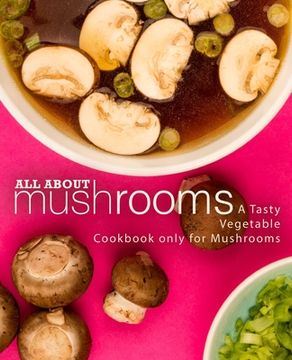 portada All About Mushrooms: A Tasty Vegetable Cookbook Only for Mushrooms (in English)