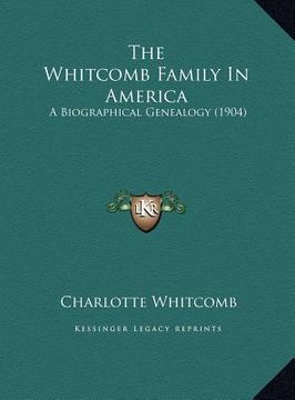 portada the whitcomb family in america the whitcomb family in america: a biographical genealogy (1904) a biographical genealogy (1904) (en Inglés)