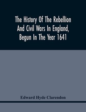 portada The History Of The Rebellion And Civil Wars In England, Begun In The Year 1641: With The Precedent Passages And Actions, That Contributed Thereunto, A (en Inglés)