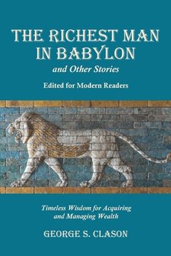 portada The Richest man in Babylon and Other Stories, Edited for Modern Readers: Timeless Wisdom for Acquiring and Managing Wealth 
