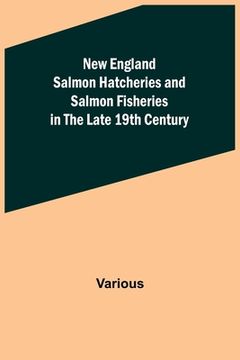 portada New England Salmon Hatcheries and Salmon Fisheries in the Late 19th Century (in English)