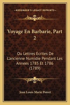portada Voyage En Barbarie, Part 2: Ou Lettres Ecrites De L'ancienne Numidie Pendant Les Annees 1785 Et 1786 (1789) (en Francés)