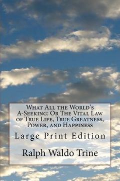 portada What All the World's A-Seeking: Or The Vital Law of True Life, True Greatness, Power, and Happiness: Large Print Edition (in English)