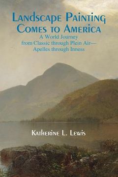 portada Landscape Painting Comes to America: A World Journey from Classic to Plein Air-Apelles Through Inness (en Inglés)