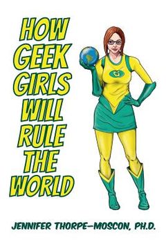 portada How Geek Girls Will Rule the World (en Inglés)