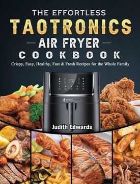 portada The Effortless TaoTronics Air Fryer Cookbook: Crispy, Easy, Healthy, Fast & Fresh Recipes for the Whole Family (en Inglés)