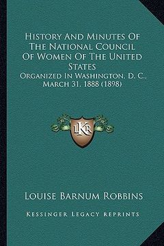 portada history and minutes of the national council of women of the united states: organized in washington, d. c., march 31, 1888 (1898) (en Inglés)