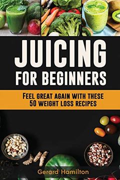 portada Juicing for Beginners: Feel Great Again With These 50 Weight Loss Juice Recipes! (en Inglés)