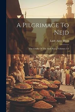 portada A Pilgrimage to Nejd: The Cradle of the Arab Race, Volumes 1-2 (en Inglés)