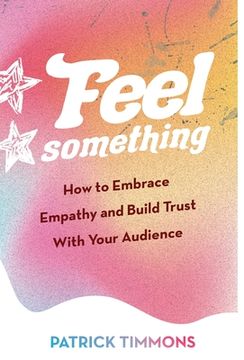 portada Feel Something: How to Embrace Empathy and Build Trust With Your Audience (en Inglés)