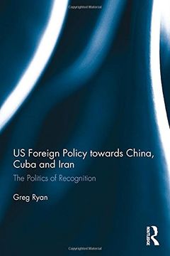 portada Us Foreign Policy Towards China, Cuba and Iran: The Politics of Recognition