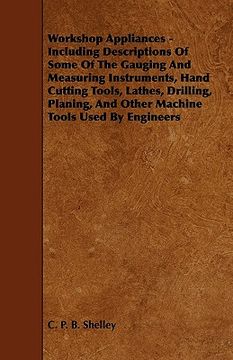 portada workshop appliances - including descriptions of some of the gauging and measuring instruments, hand cutting tools, lathes, drilling, planing, and othe
