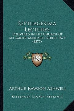 portada septuagesima lectures: delivered in the church of all saints, margaret street 1877 (1877) (en Inglés)