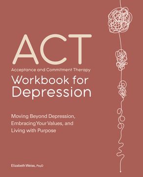 portada Acceptance and Commitment Therapy Workbook for Depression: Moving Beyond Depression, Embracing Your Values, and Living With Purpose (en Inglés)