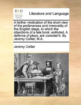 portada a farther vindication of the short view of the profaneness and immorality of the english stage, in which the objections of a late book, entituled, a (en Inglés)