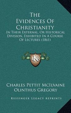 portada the evidences of christianity: in their external, or historical division, exhibited in a course of lectures (1861) (en Inglés)