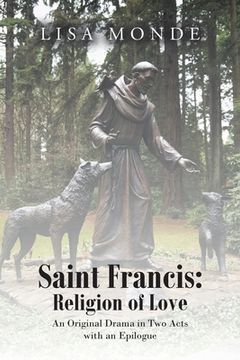 portada Saint Francis: Religion of Love: An Original Drama in Two Acts with an Epilogue (en Inglés)