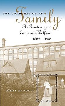 portada The Corporation as Family: The Gendering of Corporate Welfare, 1890-1930 (The Luther h. Hodges jr. And Luther h. Hodges sr. Series on Business, Entrepreneurship, and Public Policy) (en Inglés)