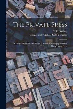 portada The Private Press: a Study in Idealism: to Which is Added a Bibliography of the Essex House Press (en Inglés)